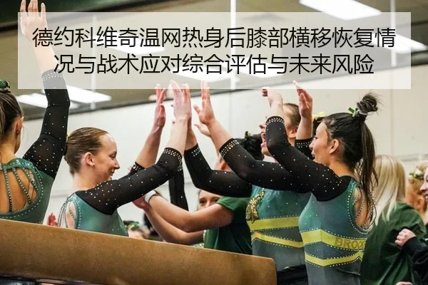 德约科维奇温网热身后膝部横移恢复情况与战术应对综合评估与未来风险