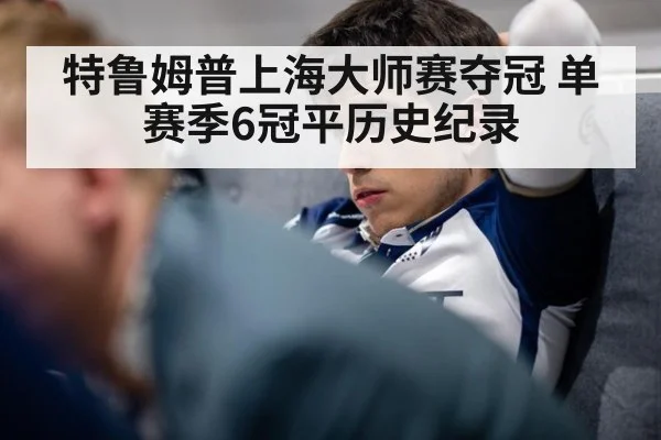特鲁姆普上海大师赛夺冠 单赛季6冠平历史纪录