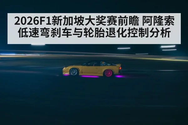 2026F1新加坡大奖赛前瞻 阿隆索低速弯刹车与轮胎退化控制分析