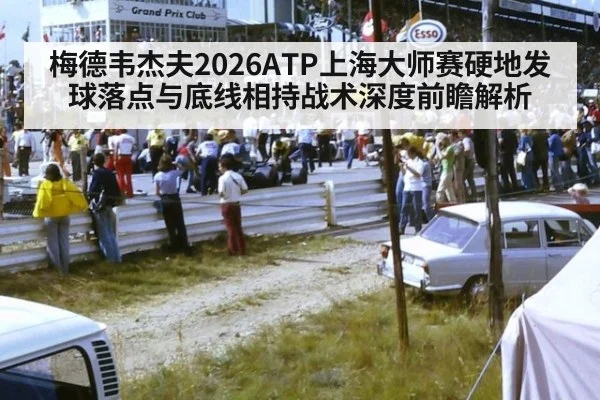 梅德韦杰夫2026ATP上海大师赛硬地发球落点与底线相持战术深度前瞻解析