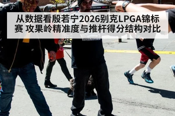 从数据看殷若宁2026别克LPGA锦标赛 攻果岭精准度与推杆得分结构对比