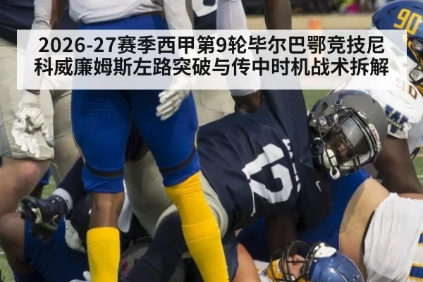2026-27赛季西甲第9轮毕尔巴鄂竞技尼科威廉姆斯左路突破与传中时机战术拆解