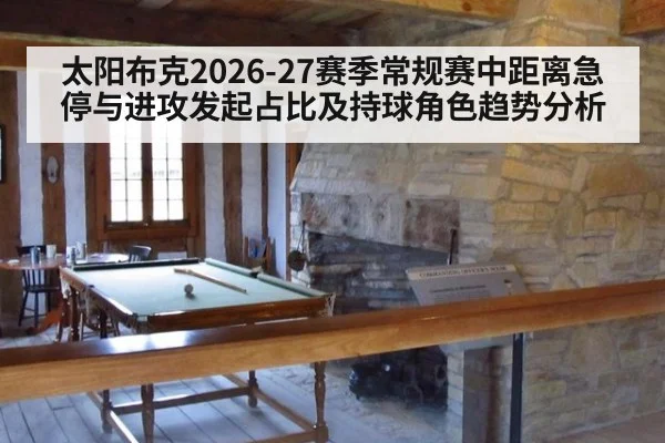 太阳布克2026-27赛季常规赛中距离急停与进攻发起占比及持球角色趋势分析